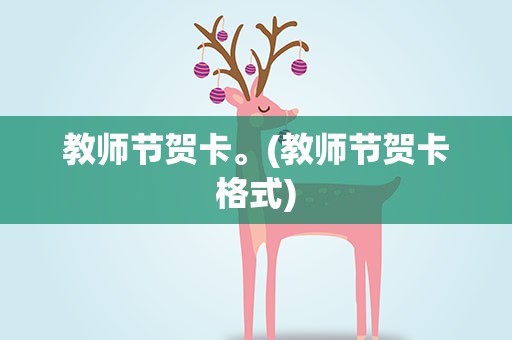 教师节贺卡。(教师节贺卡格式)