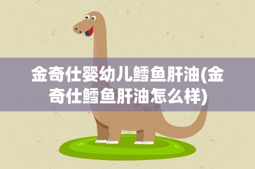 金奇仕婴幼儿鳕鱼肝油(金奇仕鳕鱼肝油怎么样)