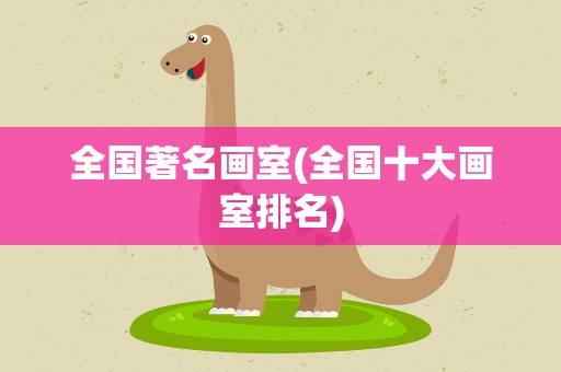 全国著名画室(全国十大画室排名)