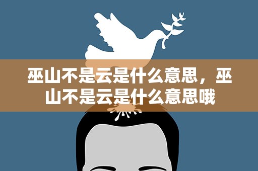 巫山不是云是什么意思，巫山不是云是什么意思哦