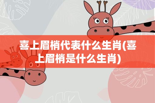 喜上眉梢代表什么生肖(喜上眉梢是什么生肖)