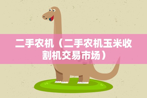 二手农机（二手农机玉米收割机交易市场）