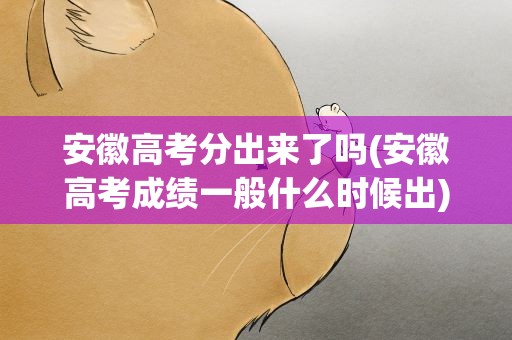 安徽高考分出来了吗(安徽高考成绩一般什么时候出)
