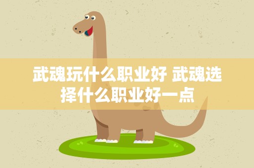 武魂玩什么职业好 武魂选择什么职业好一点