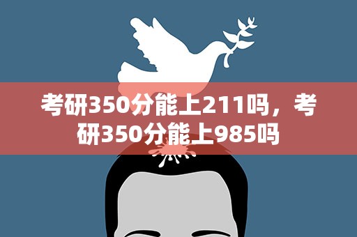考研350分能上211吗，考研350分能上985吗