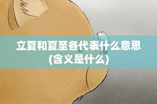 立夏和夏至各代表什么意思(含义是什么)