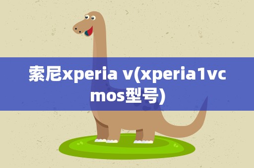 索尼xperia v(xperia1vcmos型号)