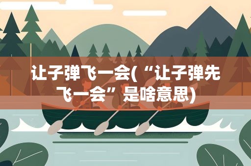 让子弹飞一会(“让子弹先飞一会”是啥意思)