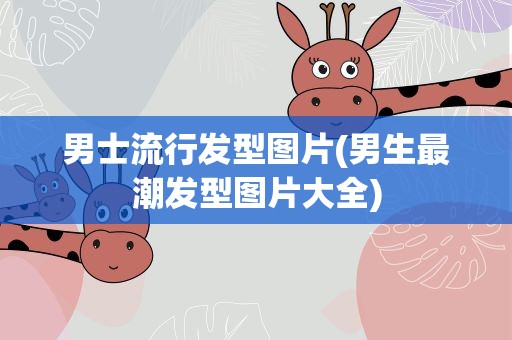 男士流行发型图片(男生最潮发型图片大全)