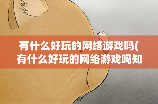 有什么好玩的网络游戏吗(有什么好玩的网络游戏吗知乎)
