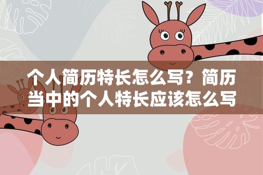 个人简历特长怎么写？简历当中的个人特长应该怎么写