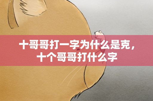 十哥哥打一字为什么是克，十个哥哥打什么字