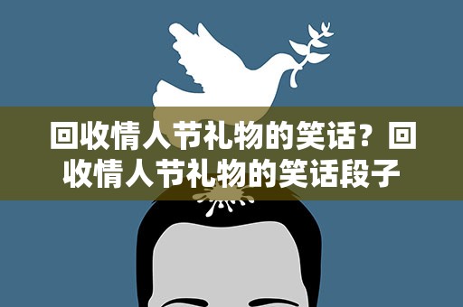 回收情人节礼物的笑话？回收情人节礼物的笑话段子