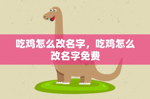 吃鸡怎么改名字，吃鸡怎么改名字免费