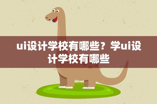 ui设计学校有哪些？学ui设计学校有哪些