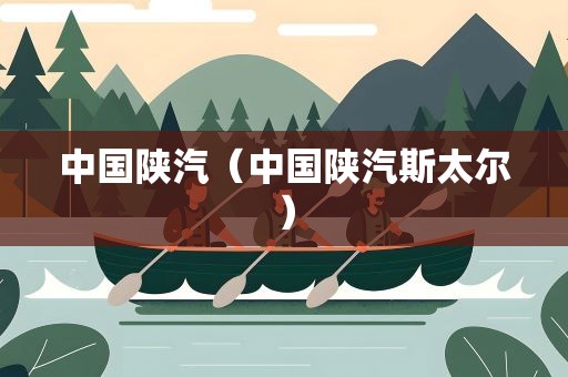 中国陕汽（中国陕汽斯太尔）