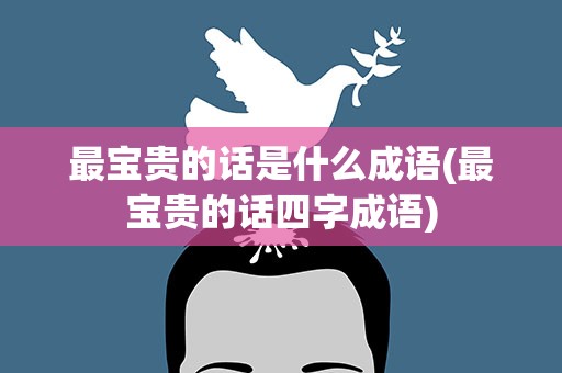 最宝贵的话是什么成语(最宝贵的话四字成语)