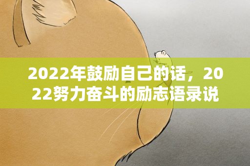 2022年鼓励自己的话，2022努力奋斗的励志语录说说100句