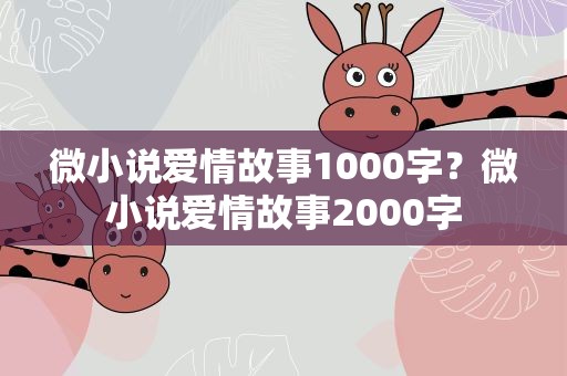 微小说爱情故事1000字？微小说爱情故事2000字