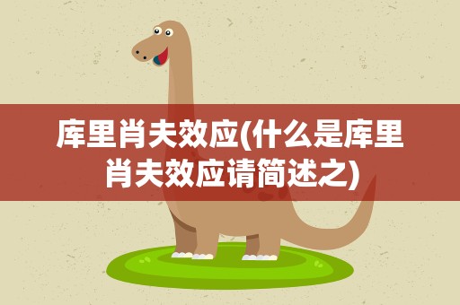 库里肖夫效应(什么是库里肖夫效应请简述之)
