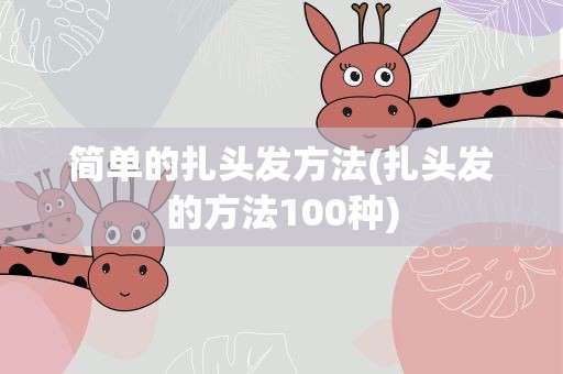 简单的扎头发方法(扎头发的方法100种)