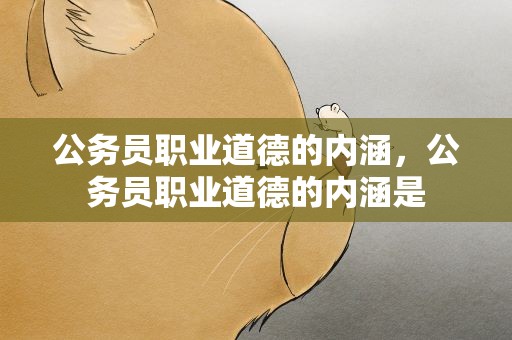 公务员职业道德的内涵，公务员职业道德的内涵是