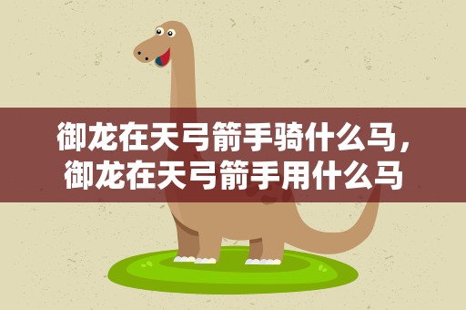 御龙在天弓箭手骑什么马，御龙在天弓箭手用什么马