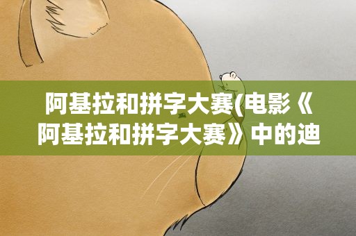 阿基拉和拼字大赛(电影《阿基拉和拼字大赛》中的迪伦是谁扮演的)