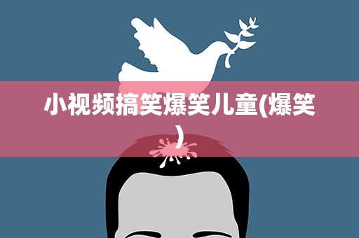 小视频搞笑爆笑儿童(爆笑)