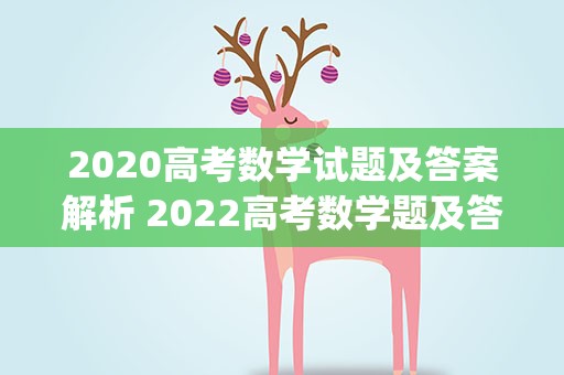 2020高考数学试题及答案解析 2022高考数学题及答案(2020高考数学题及答案解析)