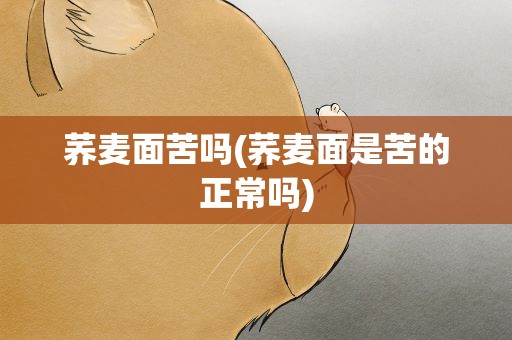 荞麦面苦吗(荞麦面是苦的正常吗)