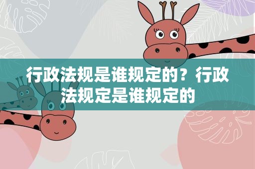 行政法规是谁规定的？行政法规定是谁规定的