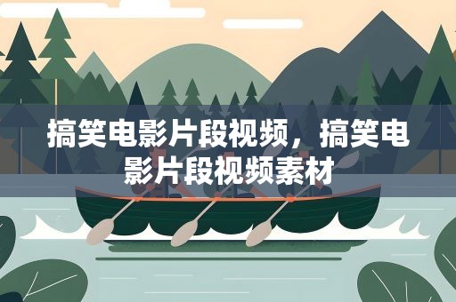 搞笑电影片段视频，搞笑电影片段视频素材