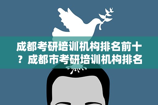 成都考研培训机构排名前十？成都市考研培训机构排名前十