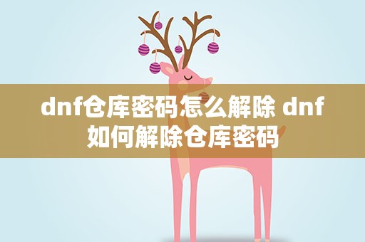 dnf仓库密码怎么解除 dnf如何解除仓库密码