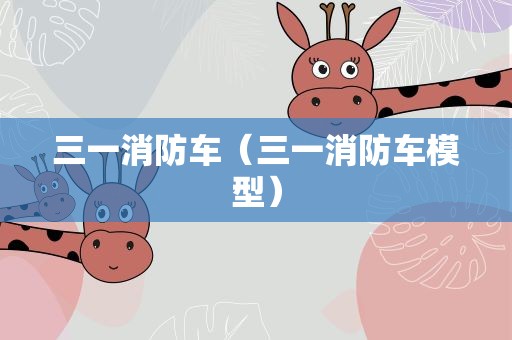三一消防车（三一消防车模型）