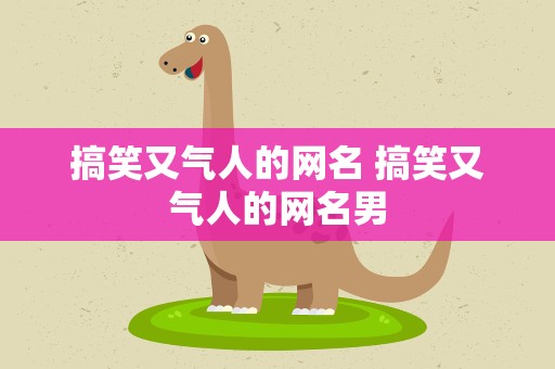 搞笑又气人的网名 搞笑又气人的网名男