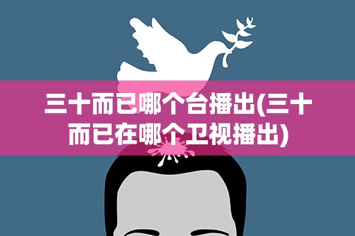 三十而已哪个台播出(三十而已在哪个卫视播出)
