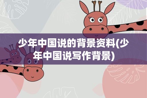 少年中国说的背景资料(少年中国说写作背景)