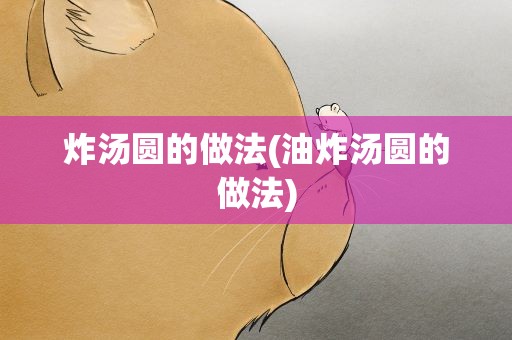 炸汤圆的做法(油炸汤圆的做法)