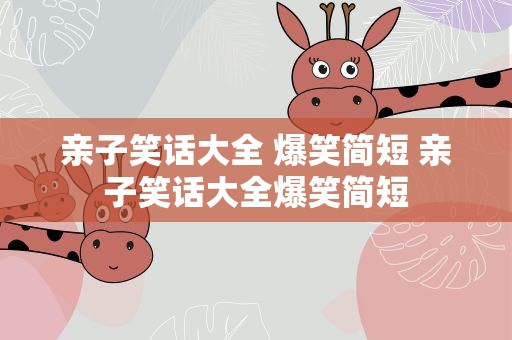 亲子笑话大全 爆笑简短 亲子笑话大全爆笑简短