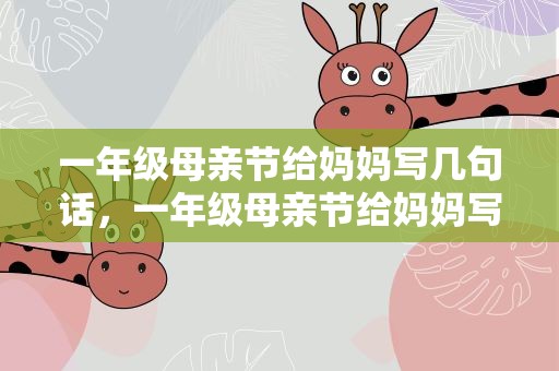 一年级母亲节给妈妈写几句话，一年级母亲节给妈妈写几句话简单