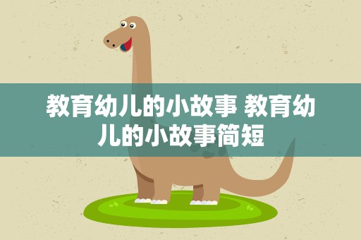 教育幼儿的小故事 教育幼儿的小故事简短