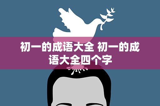 初一的成语大全 初一的成语大全四个字