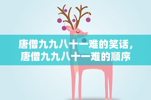 唐僧九九八十一难的笑话，唐僧九九八十一难的顺序