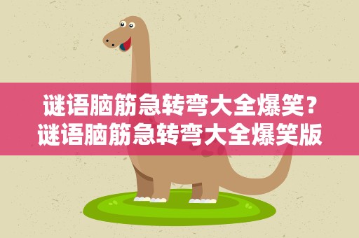 谜语脑筋急转弯大全爆笑？谜语脑筋急转弯大全爆笑版