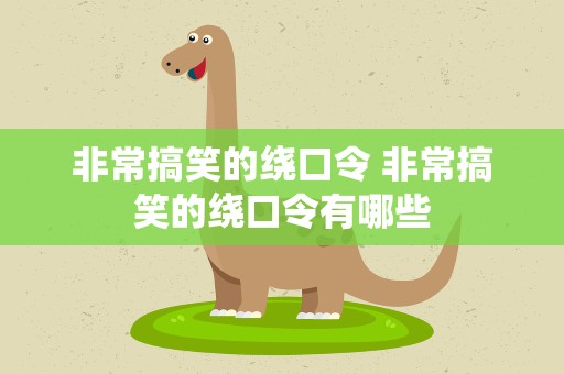 非常搞笑的绕口令 非常搞笑的绕口令有哪些
