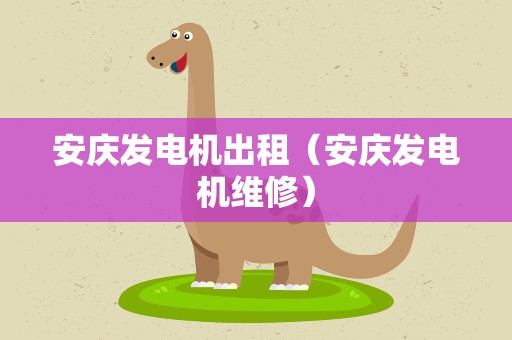 安庆发电机出租（安庆发电机维修）