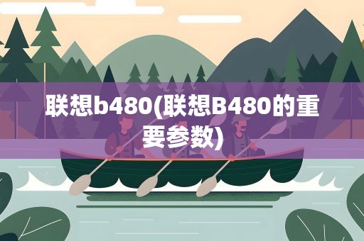 联想b480(联想B480的重要参数)