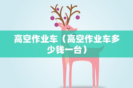 高空作业车（高空作业车多少钱一台）
